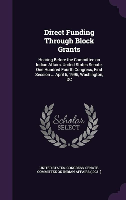 Direct Funding Through Block Grants: Hearing Before the Committee on Indian Affairs, United States Senate, One Hundred Fourth Congress, First Session ... April 5, 1995, Washington, DC by United States Congress Senate Committ