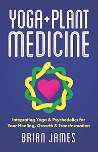 Yoga & Plant Medicine: Integrating Yoga & Psychedelics for Your Healing, Growth & Transformation