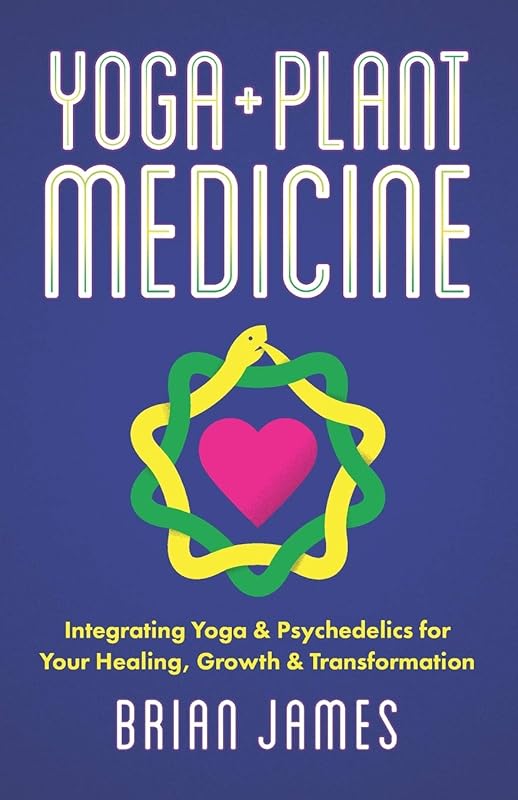 Yoga & Plant Medicine: Integrating Yoga & Psychedelics for Your Healing, Growth & Transformation by Brian James