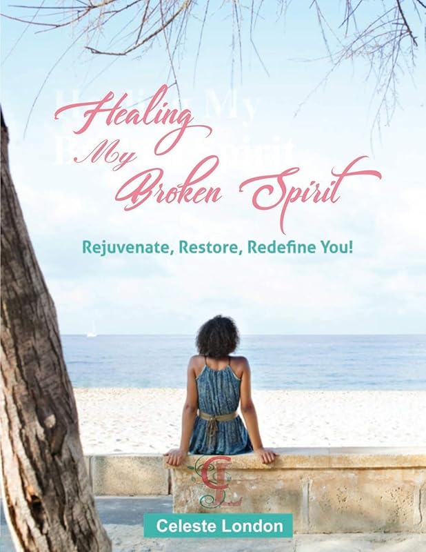 Healing My Broken Spirit: Rejuvenate, Restore, Redefine You! by Celeste London