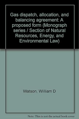 Gas dispatch, allocation, and balancing agreement: A proposed form (Monograph series / Section of Natural Resources, Energy, and Environmental Law)