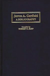 James A. Garfield: A Bibliography (Bibliographies of the Presidents of the United States) by Robert Rupp