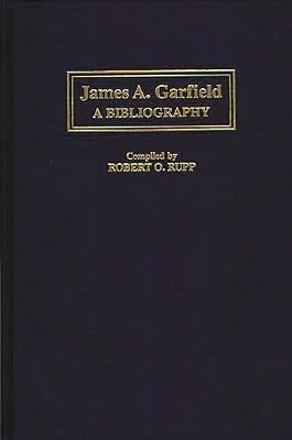 James A. Garfield: A Bibliography (Bibliographies of the Presidents of the United States)