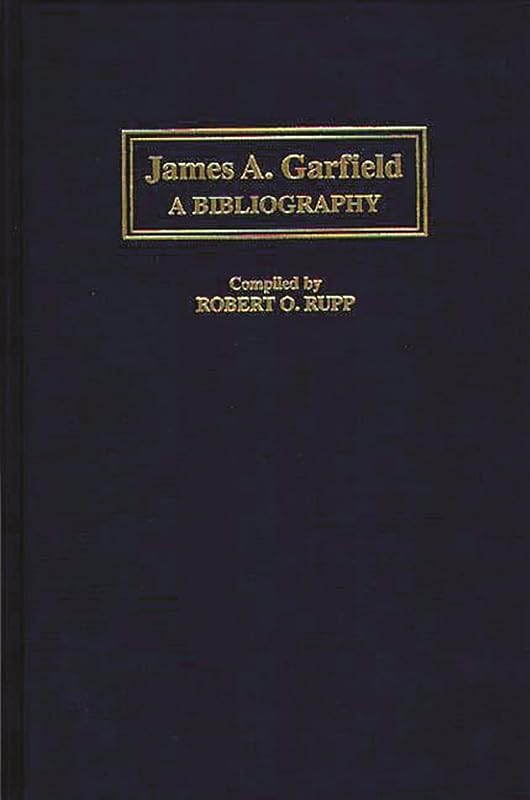 James A. Garfield: A Bibliography (Bibliographies of the Presidents of the United States) by Robert Rupp