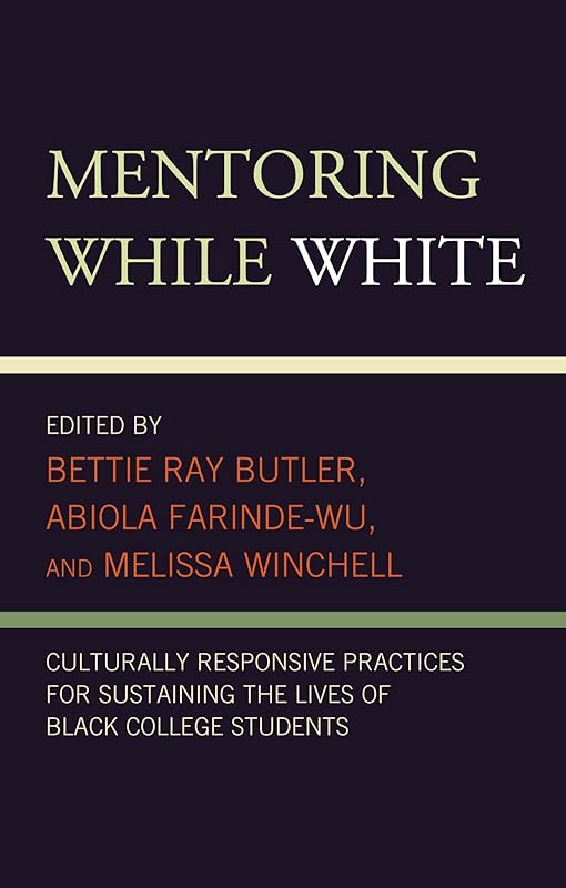Mentoring While White: Culturally Responsive Practices for Sustaining the Lives of Black College Students by Bettie Ray Butler