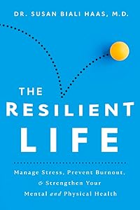 The Resilient Life: Manage Stress, Prevent Burnout, & Strengthen Your Mental and Physical Health by Susan Biali M.D.