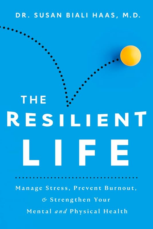 The Resilient Life: Manage Stress, Prevent Burnout, & Strengthen Your Mental and Physical Health by Susan Biali M.D.
