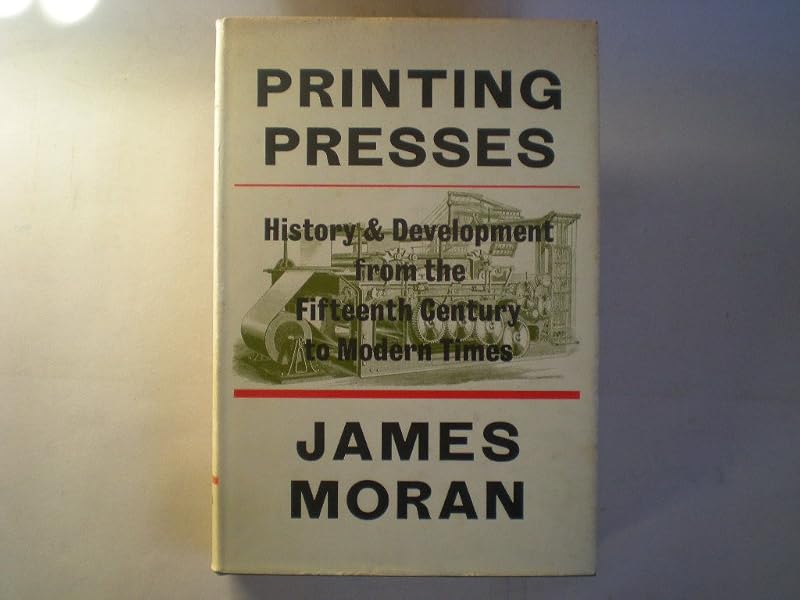 Printing presses: history and development from the fifteenth century to modern times by James Moran