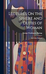 Lectures On the Sphere and Duties of Woman: And Other Subjects by George Washington Burnap