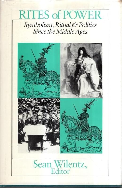 Rites of Power: Symbolism, Ritual, and Politics since the Middle Ages by Sean Wilentz