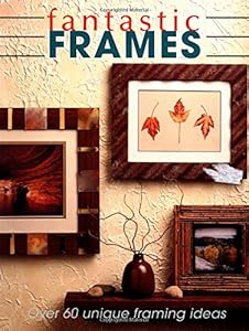 Fantastic Frames: Over 60 Unique Framing Ideas