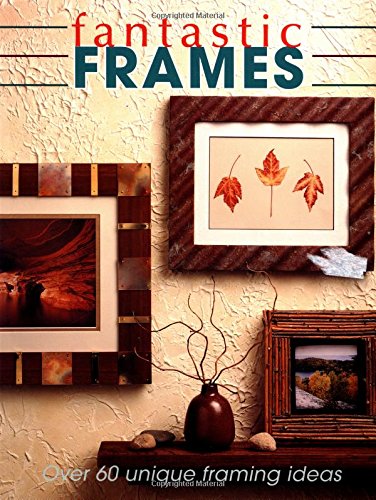 Fantastic Frames: Over 60 Unique Framing Ideas by The Editors of Creative Publishing international