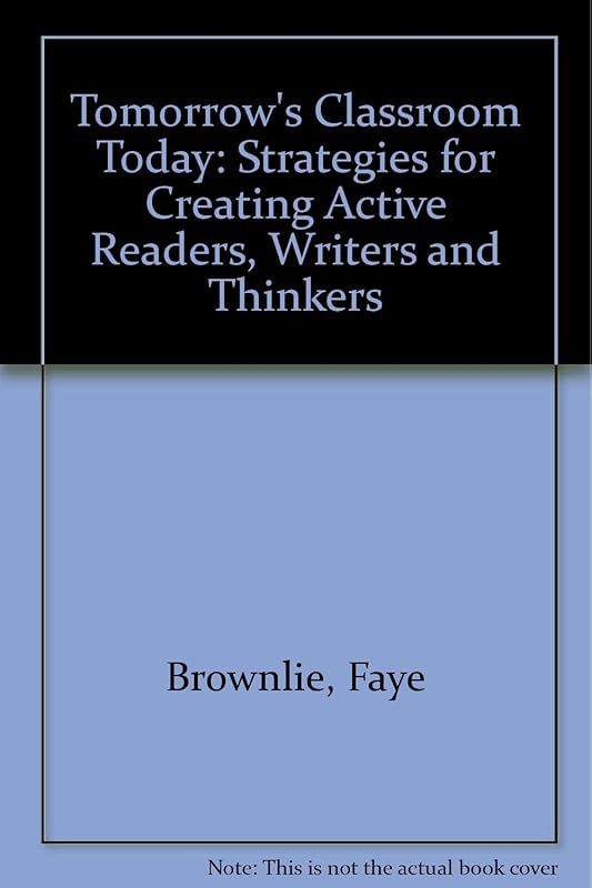 Tomorrow's classroom today: Strategies for creating active readers, writers and thinkers by Faye Brownlie