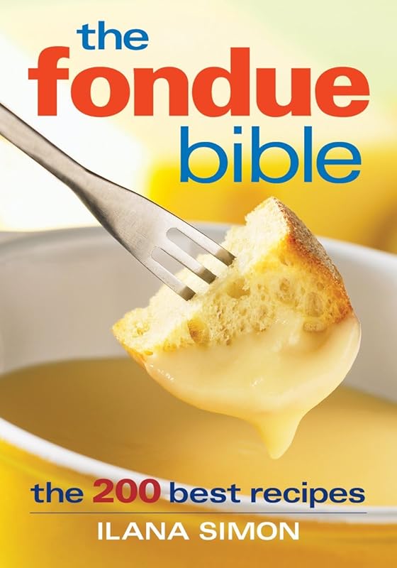 The Fondue Bible: The 200 Best Recipes by Ilana Simon