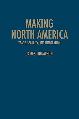 Making North America: Trade, Security, and Integration