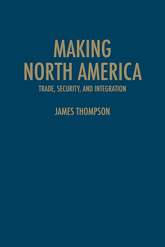 Making North America: Trade, Security, and Integration by James A. Thompson