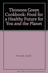 Thorsons Green Cookbook: Food for a Healthy Future for You and the Planet by Sarah Bounds