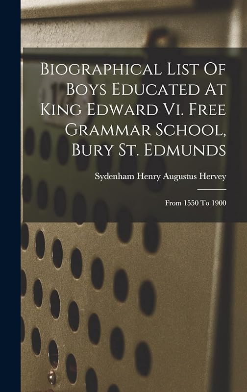 Biographical List Of Boys Educated At King Edward Vi. Free Grammar School, Bury St. Edmunds: From 1550 To 1900 by Sydenham Henry Augustus Hervey