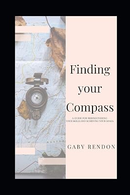 Finding Your Compass: A guide for rediscovering your skills and achieving your goals.