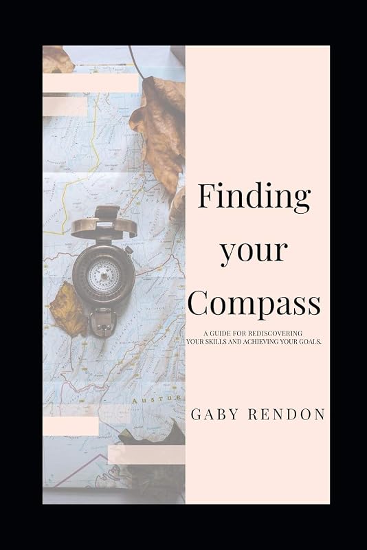 Finding Your Compass: A guide for rediscovering your skills and achieving your goals. by Gabriela Rendon