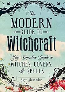 The Modern Guide To Witchcraft: Your Complete Guide to Witches, Covens, and Spells