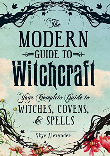 The Modern Guide To Witchcraft: Your Complete Guide to Witches, Covens, and Spells by Skye Alexander