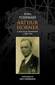 Arthur Horner: A Political Biography: 1894-1944 v. 1 by Nina Fishman