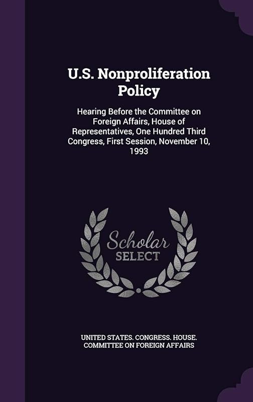 U.S. Nonproliferation Policy: Hearing Before the Committee on Foreign Affairs, House of Representatives, One Hundred Third Congress, First Session, November 10, 1993 by United States Congress House Committe