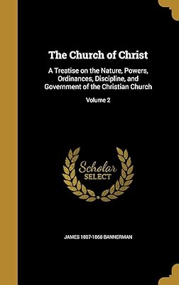 The Church of Christ: A Treatise on the Nature, Powers, Ordinances, Discipline, and Government of the Christian Church; Volume 2
