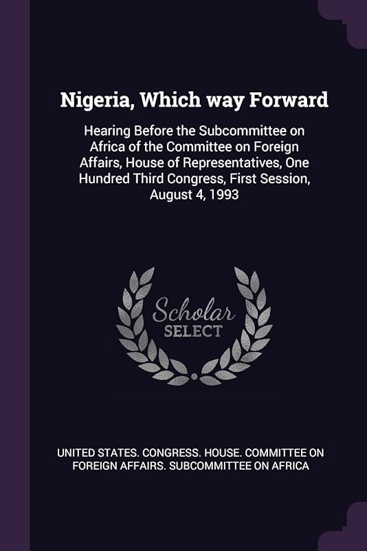 Nigeria, Which way Forward: Hearing Before the Subcommittee on Africa of the Committee on Foreign Affairs, House of Representatives, One Hundred Third Congress, First Session, August 4, 1993 by United States