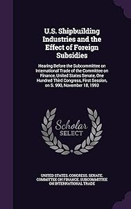 U.S. Shipbuilding Industries and the Effect of Foreign Subsidies: Hearing Before the Subcommittee on International Trade of the Committee on Finance, ... First Session, on S. 990, November 18, 1993