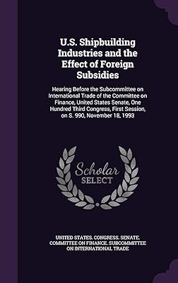 U.S. Shipbuilding Industries and the Effect of Foreign Subsidies: Hearing Before the Subcommittee on International Trade of the Committee on Finance, ... First Session, on S. 990, November 18, 1993