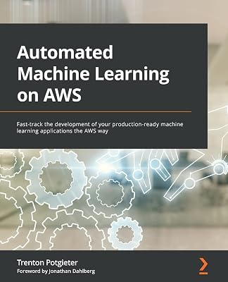 Automated Machine Learning on AWS: Fast-track the development of your production-ready machine learning applications the AWS way