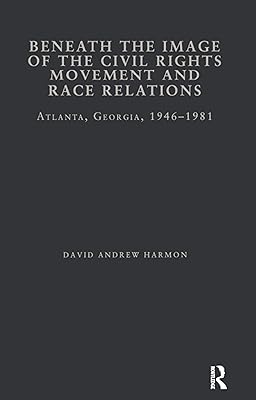 Beneath the Image of the Civil Rights Movement and Race Relations: Atlanta, GA 1946-1981 (Studies in African American History and Culture)