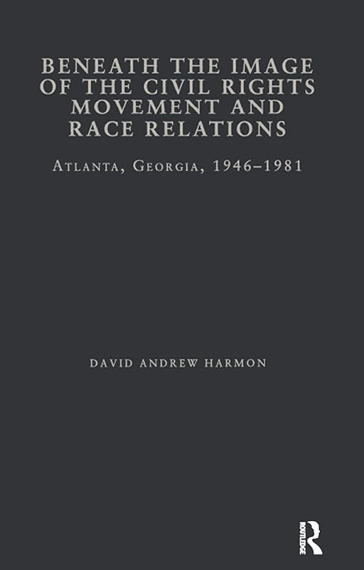Beneath the Image of the Civil Rights Movement and Race Relations: Atlanta, GA 1946-1981 (Studies in African American History and Culture) by David A. Harmon