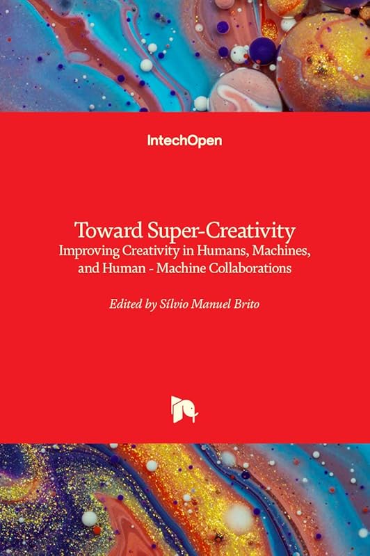 Toward Super-Creativity: Improving Creativity in Humans, Machines, and Human - Machine Collaborations by S&iacute;lvio Manuel Brito