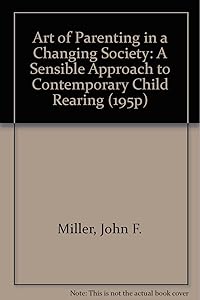 Art of Parenting in a Changing Society: A Sensible Approach to Contemporary Child Rearing (195P) by John F. Miller