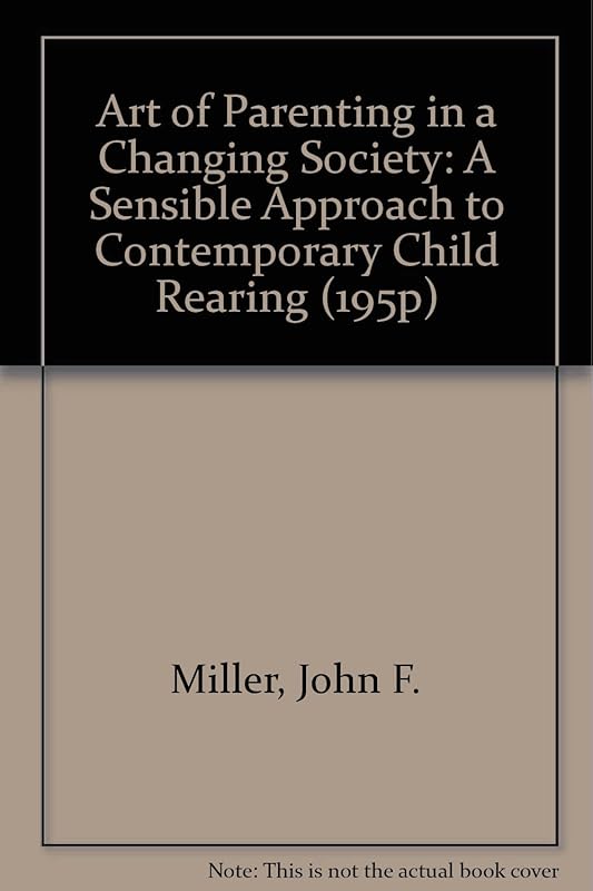 Art of Parenting in a Changing Society: A Sensible Approach to Contemporary Child Rearing (195P) by John F. Miller
