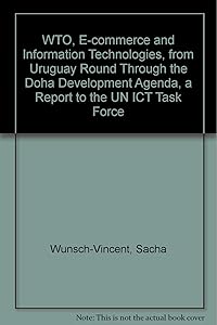 WTO, E-commerce and Information Technologies, from Uruguay Round Through the Doha Development Agenda, a Report to the UN ICT Task Force by Sacha Wunsch-vincent