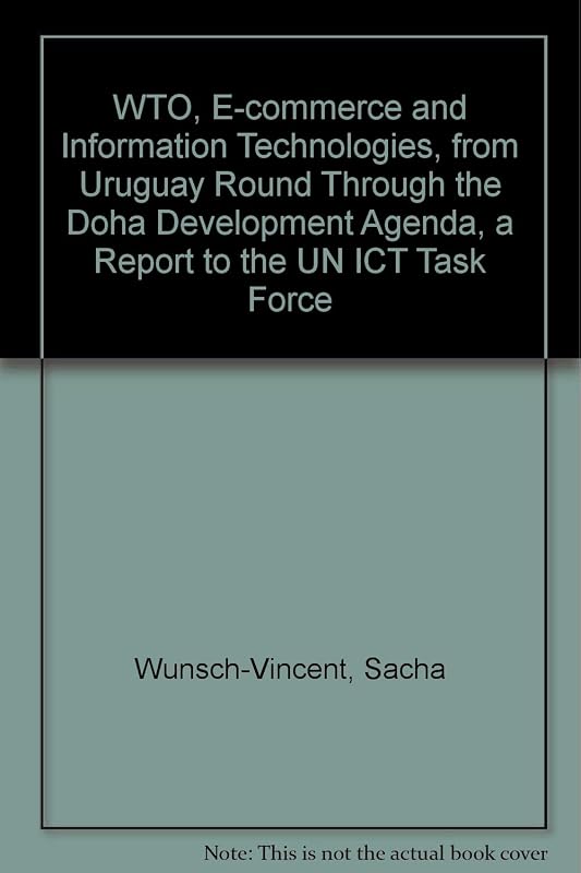WTO, E-commerce and Information Technologies, from Uruguay Round Through the Doha Development Agenda, a Report to the UN ICT Task Force by Sacha Wunsch-vincent