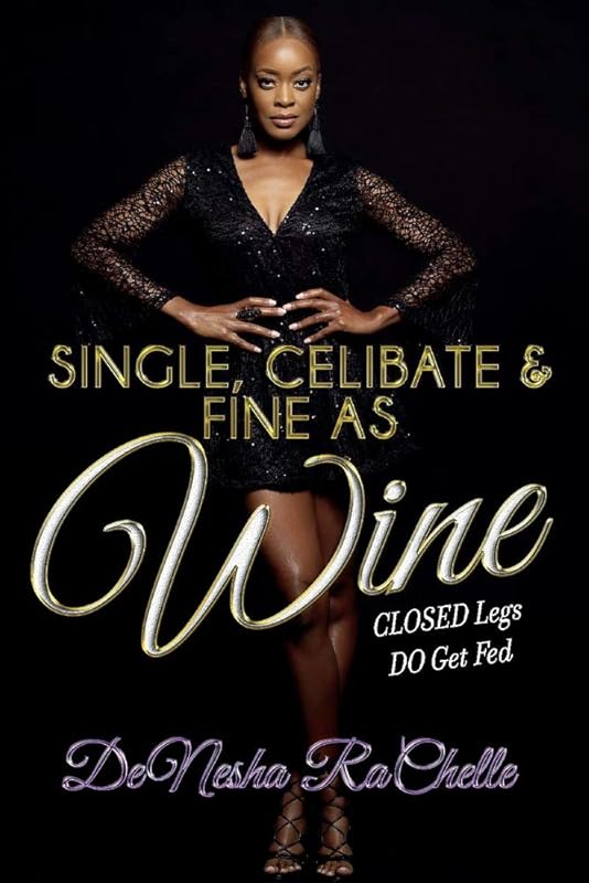 SINGLE, CELIBATE, AND FINE AS WINE: CLOSED Legs DO Get Fed by DeNesha RaChelle