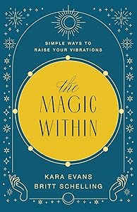 The Magic Within: Simple Ways to Raise Your Vibrations by Kara Evans