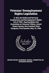 Veterans' Reemployment Rights Legislation: S. 843, the Uniformed Services Employment and Reemployment Rights Act of 1993: Hearing Before the Committee ... Third Congress, First Session, May 13, 1993