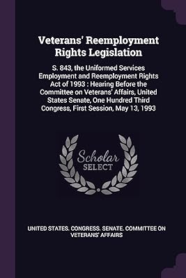 Veterans' Reemployment Rights Legislation: S. 843, the Uniformed Services Employment and Reemployment Rights Act of 1993: Hearing Before the Committee ... Third Congress, First Session, May 13, 1993