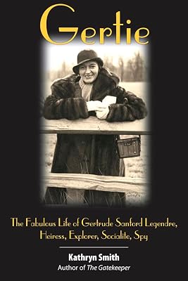 Gertie: The Fabulous Life of Gertrude Sanford Legendre, Heiress, Explorer, Socialite, Spy