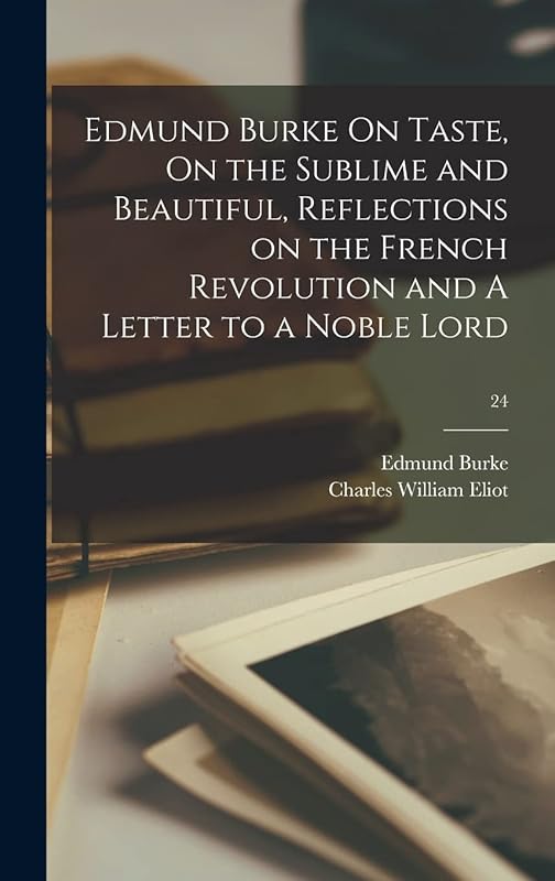 Edmund Burke On Taste, On the Sublime and Beautiful, Reflections on the French Revolution and A Letter to a Noble Lord; 24 by Edmund Burke