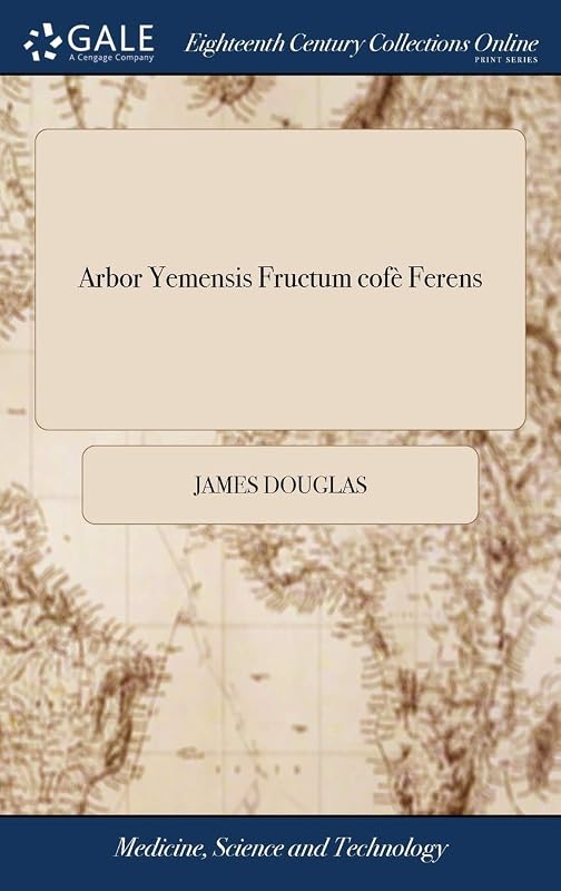 Arbor Yemensis Fructum cofè Ferens: Or, a Description and History of the Coffee Tree. By Dr. James Douglas, by James Douglas