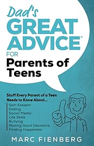 Dad's Great Advice for Parents of Teens: Stuff Every Parent of a Teen Needs to Know About Self-Esteem, Dating, Social Media, Life Skills, Bullying, Making Good Decisions, and Finding Happiness by Marc Fienberg