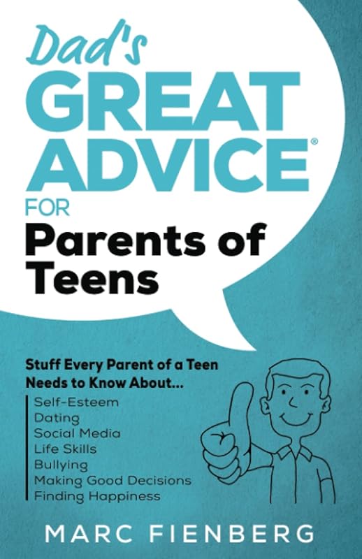 Dad's Great Advice for Parents of Teens: Stuff Every Parent of a Teen Needs to Know About Self-Esteem, Dating, Social Media, Life Skills, Bullying, Making Good Decisions, and Finding Happiness by Marc Fienberg