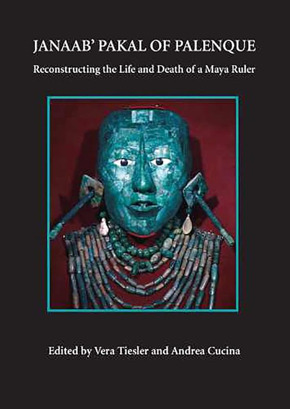 Janaab' Pakal of Palenque: Reconstructing the Life and Death of a Maya Ruler by Vera Tiesler